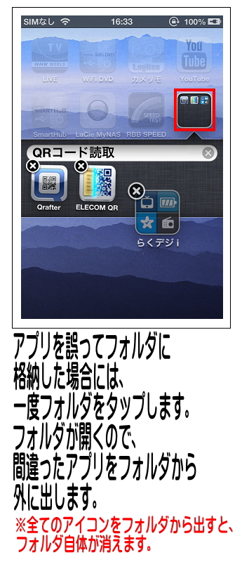 誤ったアプリを格納した場合は、アイコンを動かせる状態でフォルダをタップしフォルダから誤ったアイコンを出します。