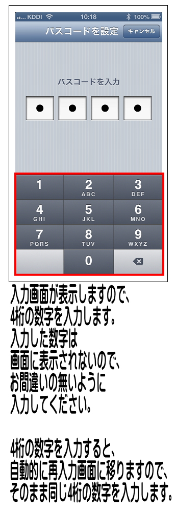 パスコード入力画面になりますので、4桁の数字を入力します。4桁の数字を入力後、自動的に確認の為の再入力画面が続けて出る為、もう一度入力してください。